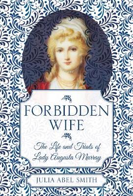 Forbidden Wife: The Life and Trials of Lady Augusta Murray