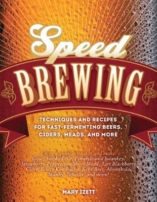 Speed Brewing: Techniques and Recipes for Fast-Fermenting Beers, Ciders, Meads, and More