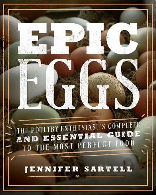 Epic Eggs: The Poultry Enthusiast's Complete and Essential Guide to the Most Perfect Food