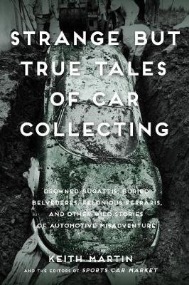Strange But True Tales of Car Collecting: Drowned Bugattis, Buried Belvederes, Felonious Ferraris and other Wild Stories of Automotive Misadventure