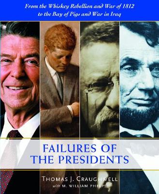 The Failures of the Presidents: From the Whiskey Rebellion and War of 1812 to the Bay of Pigs and War in Iraq