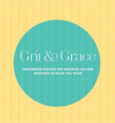 Grit and Grace: Uncommon Wisdom for Inspiring Leaders Designed to Make You Think