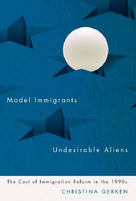 Model Immigrants and Undesirable Aliens: The Cost of Immigration Reform in the 1990s