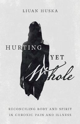 Hurting Yet Whole: Reconciling Body and Spirit in Chronic Pain and Illness
