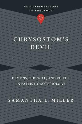 Chrysostom`s Devil - Demons, the Will, and Virtue in Patristic Soteriology