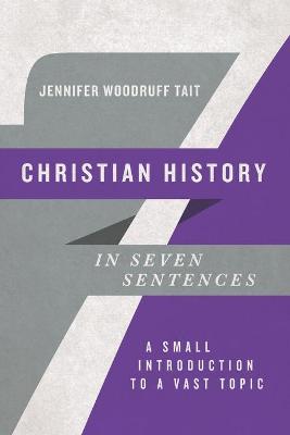 Christian History in Seven Sentences - A Small Introduction to a Vast Topic
