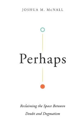 Perhaps - Reclaiming the Space Between Doubt and Dogmatism