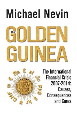 The Golden Guinea: The International Financial Crisis 2007-2014: Causes, Consequences and Cures