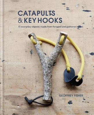 Catapults & Key Hooks: Everyday objects made from foraged and gathered wood