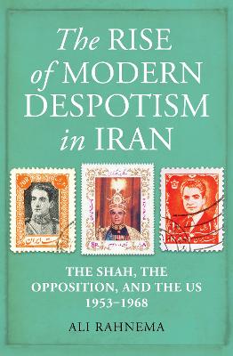The Rise of Modern Despotism in Iran: The Shah, the Opposition, and the US, 1953-1968
