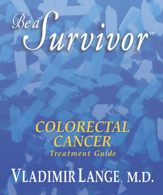 Be a Survivor Colorectal Cancer Treatment Guide: Colorectal Cancer Treatment Guide