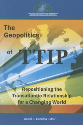 Geopolitics of Ttip: Repositioning the Transatlantic Relationship for a Changing World