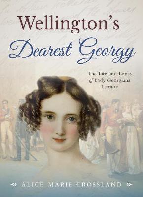 Wellington's Dearest Georgy: The Life and Loves of Lady Georgiana Lennox