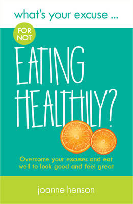 What's Your Excuse for not Eating Healthily?: Overcome your excuses and eat well to look good and feel great