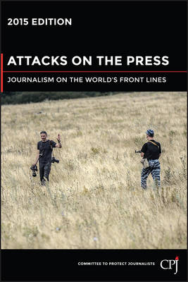 Attacks on the Press : Journalism on the World's Front Lines: 2015