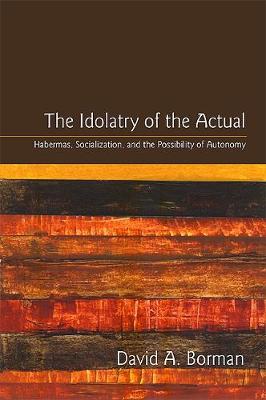 Idolatry of the Actual, The: Habermas, Socialization, and the Possibility of Autonomy