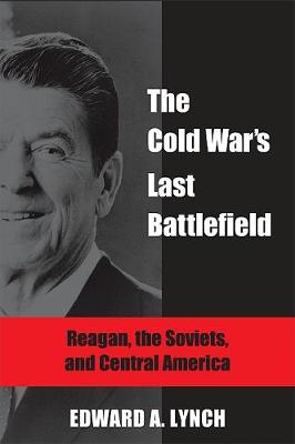 Cold War's Last Battlefield, The: Reagan, the Soviets, and Central America