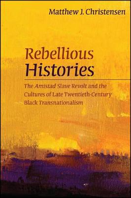 Rebellious Histories: The Amistad Slave Revolt and the Cultures of Late Twentieth-Century Black Transnationalism