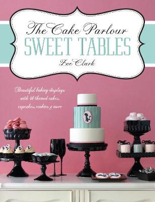 The Cake Parlour Sweet Tables - Beautiful baking displays with 40 themed cakes, cupcakes & more: Beautiful Baking Displays with 40 Themed Cakes, Cupcakes, Cookies & More