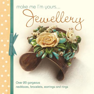 Make Me Im Yours Jewellery: Over 20 Gorgeous Necklaces, Bracelets, Earrings and Rings