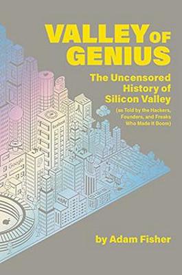 Valley of Genius: The Uncensored History of Silicon Valley, as Told by the Hackers, Founders, and Freaks Who Made It Boom