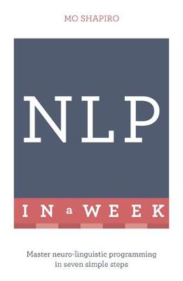 NLP In A Week: Master Neuro-Linguistic Programming In Seven Simple Steps