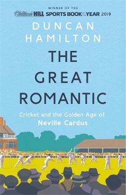 The Great Romantic: Cricket and  the golden age of Neville Cardus - Winner of William Hill Sports Book of the Year 2019