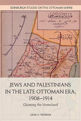 Jews and Palestinians in the Late Ottoman Era, 1908-1914: Claiming the Homeland