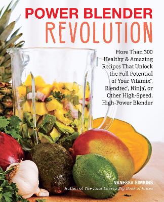 Power Blender Revolution: More Than 300 Healthy and Amazing Recipes That Unlock the Full Potential of Your Vitamix, Blendtec, Ninja, or Other High-Speed, High-Power Blender
