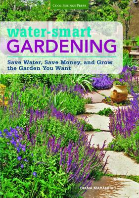 Water-Smart Gardening: Save Water, Save Money, and Grow the Garden You Want