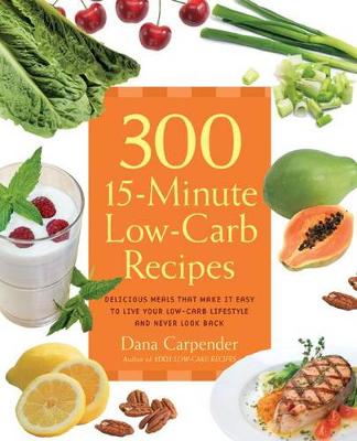 300 15-Minute Low-Carb Recipes: Hundreds of Delicious Meals That Let You Live Your Low-Carb Lifestyle and Never Look Back