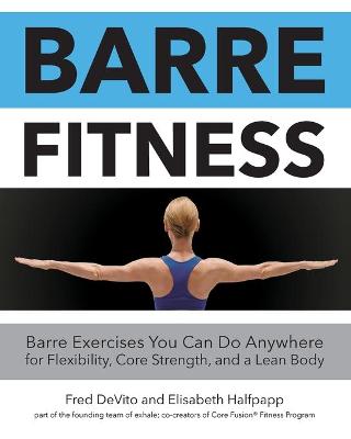 Barre Fitness: Barre Exercises You Can Do Anywhere for Flexibility, Core Strength, and a Lean Body