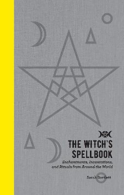 The Witch's Spellbook: Enchantments, Incantations, and Rituals from Around the World