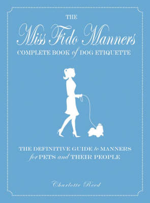 The Miss Fido Manners Complete Book of Dog Etiquette: The Definitive Guide to Manners for Pets and Their People