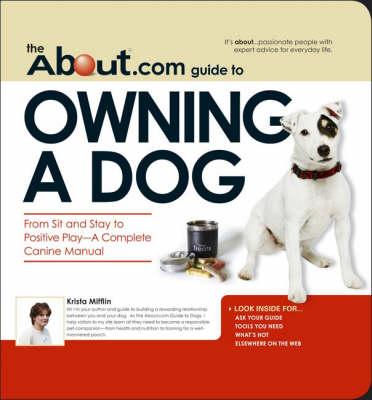 The About.Com Guide to Owning a Dog: From Sit and Stay to Positive Play - a Complete Canine Manual