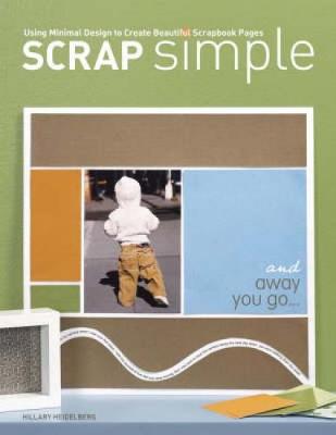 Scrap Simple: Using Minimal Design to Create Beautiful Scrapbook Pages