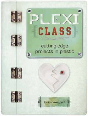 Plexi Class: Cutting-Edge Projects in Plastic