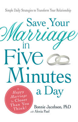 Save Your Marriage in Five Minutes a Day: Simple Daily Strategies to Transform Your Relationship