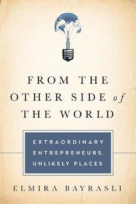 From the Other Side of the World: Extraordinary Entrepreneurs, Unlikely Places