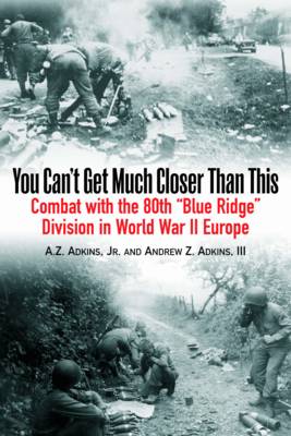 You Can't Get Much Closer Than This: Combat with the 80th ''Blue Ridge'' Division in World War II Europe