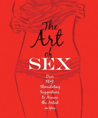 The Art of Sex: Over 169 Stimulating Suggestions to Arouse the Artist in You