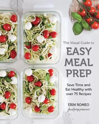 The Visual Guide to Easy Meal Prep: Save Time and Eat Healthy with over 75 Recipes
