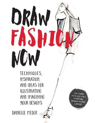 Draw Fashion Now: Techniques, Inspiration, and Ideas for Illustrating and Imagining Your Designs