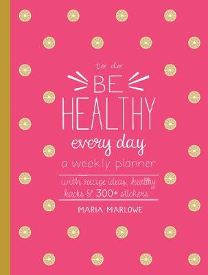 Be Healthy Every Day: A Weekly Planner--With Recipe Ideas, Healthy Hacks, and 300+ Stickers