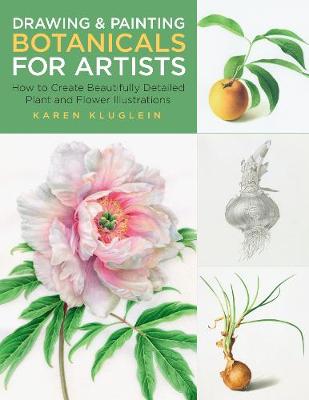 Drawing and Painting Botanicals for Artists: How to Create Beautifully Detailed Plant and Flower Illustrations