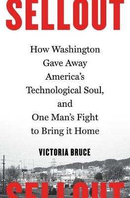 Sellout: How Washington Gave Away America's Technological Soul, and One Man's Fight to Bring It Home