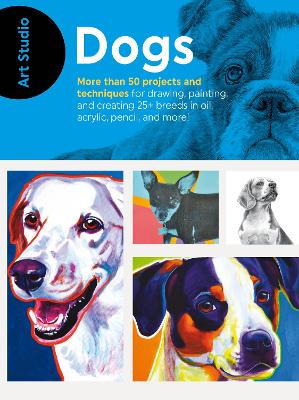 Art Studio: Dogs: More than 50 projects and techniques for drawing, painting, and creating 25+ breeds in oil, acrylic, pencil, and more!