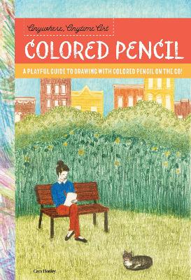 Anywhere, Anytime Art: Colored Pencil: A playful guide to drawing with colored pencil on the go!