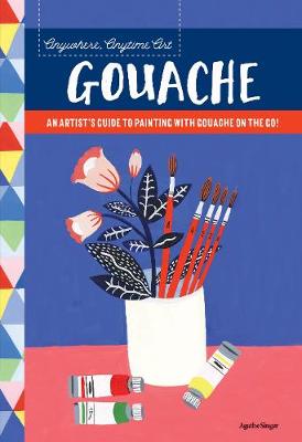 Anywhere, Anytime Art: Gouache: An artist's guide to painting with gouache on the go!