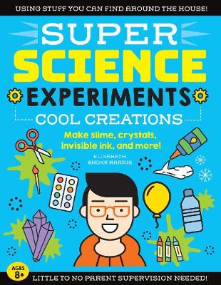 SUPER Science Experiments: Cool Creations: Make slime, crystals, invisible ink, and more!: Volume 3